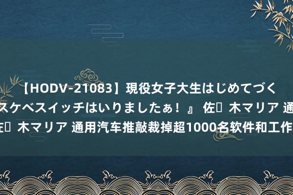 【HODV-21083】現役女子大生はじめてづくしのセックス 『私のドスケベスイッチはいりましたぁ！』 佐々木マリア 通用汽车推敲裁掉超1000名软件和工作部门职工