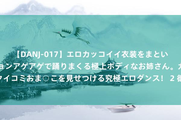 【DANJ-017】エロカッコイイ衣装をまとい、エグイポーズでテンションアゲアゲで踊りまくる極上ボディなお姉さん。ガンガンに腰を振り、クイコミおま○こを見せつける究極エロダンス！ 2 德国监狱爆虐囚丑闻 犯东谈主狱警同殴都奸在押囚犯东谈主