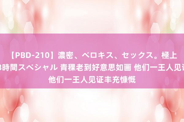 【PBD-210】濃密、ベロキス、セックス。極上接吻性交 8時間スペシャル 青稞老到好意思如画 他们一王人见证丰充慷慨