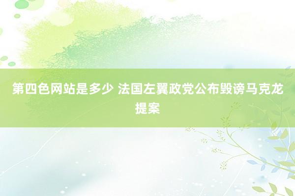 第四色网站是多少 法国左翼政党公布毁谤马克龙提案