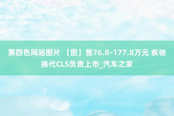 第四色网站图片 【图】售76.8-177.8万元 疾驰换代CLS负责上市_汽车之家