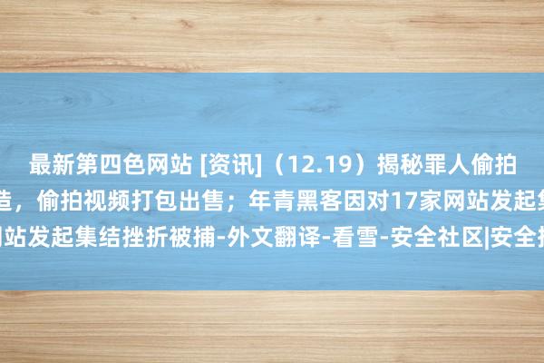 最新第四色网站 [资讯]（12.19）揭秘罪人偷拍玄色链：750 元可定制建造，偷拍视频打包出售；年青黑客因对17家网站发起集结挫折被捕-外文翻译-看雪-安全社区|安全招聘|kanxue.com