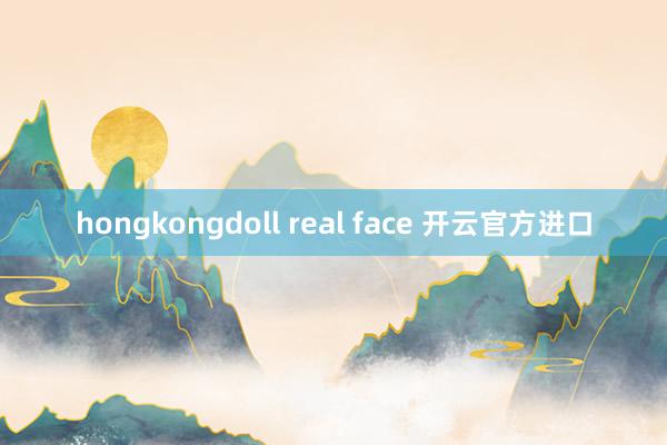 hongkongdoll real face 开云官方进口