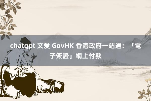 chatgpt 文爱 GovHK 香港政府一站通：「電子簽證」網上付款