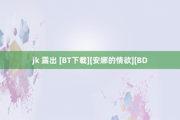 jk 露出 [BT下载][安娜的情欲][BD