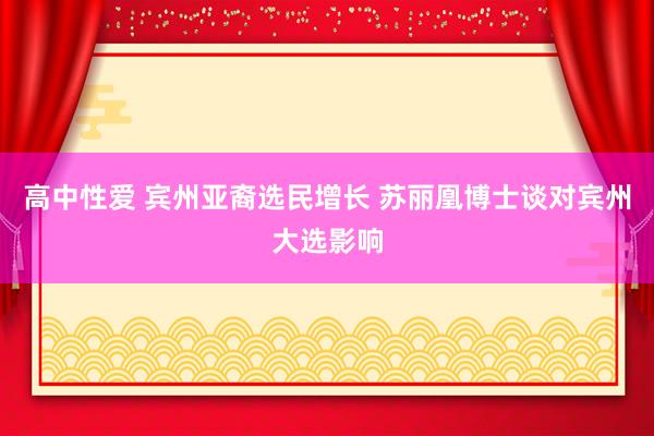 高中性爱 宾州亚裔选民增长 苏丽凰博士谈对宾州大选影响