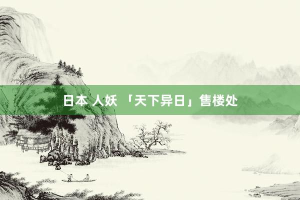 日本 人妖 「天下异日」售楼处